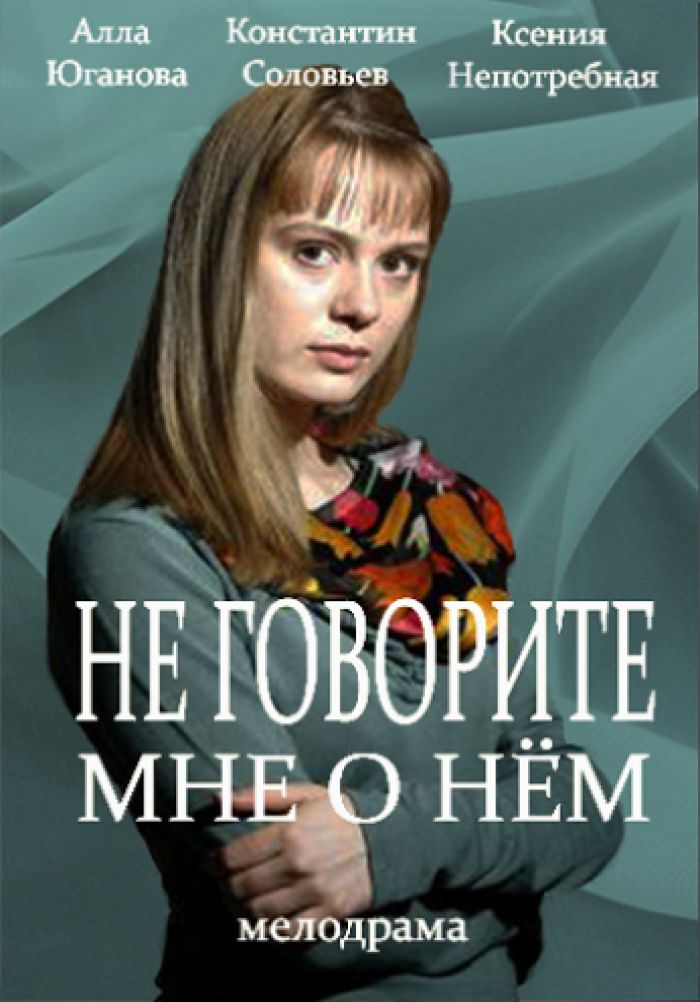 Не говорите мне о нем. Алла Юганова мелодрамы. Не говорите мне о нем фильм 2016. Алла Юганова и Константин Соловьев в фильме. Не говорите мне о нём мелодрама 2016.