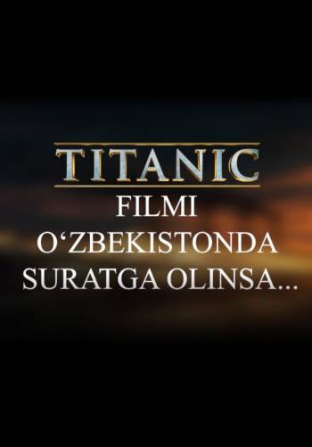Titanik filmi O'zbekistonda suratga olinsa