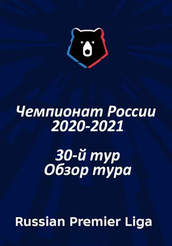 Чемпионат России 2020-2021 / 30-й тур / Обзор тура